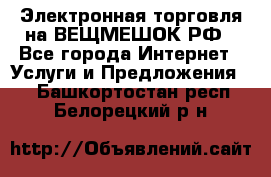 Электронная торговля на ВЕЩМЕШОК.РФ - Все города Интернет » Услуги и Предложения   . Башкортостан респ.,Белорецкий р-н